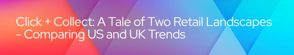 Click & Collect - UK vs US retail trends